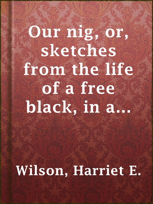 Title details for Our nig, or, sketches from the life of a free black, in a two-story white house, North by Harriet E. Wilson - Available